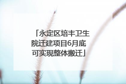 永定区培丰卫生院迁建项目6月底可实现整体搬迁